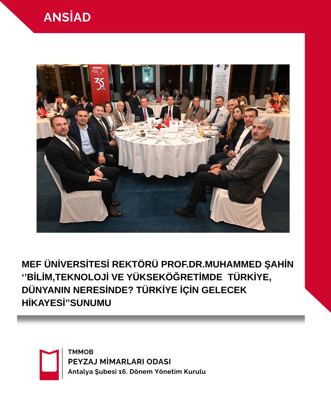 ANTALYA SANAYİCİ VE İŞ İNSANLARI DERNEĞİ (ANSİAD)-MEF ÜNİVERSİTESİ REKTÖRÜ PROF.DR.MUHAMMED ŞAHİN "BİLİM, TEKNOLOJİ VE YÜKSEKÖĞRETİMDE TÜRKİYE, DÜNYANIN NERESİNDE? TÜRKİYE İÇİN GELECEK HİKAYESİ" SUNUMU