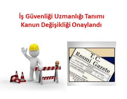 İŞ GÜVENLİĞİ UZMANLIĞI TANIMI  KANUN DEĞİŞİKLİĞİ ONAYLANMIŞ, 02.08.2013 TARİHİ İTİBARİ İLE  YÜRÜRLÜĞE GİRMİŞTİR
