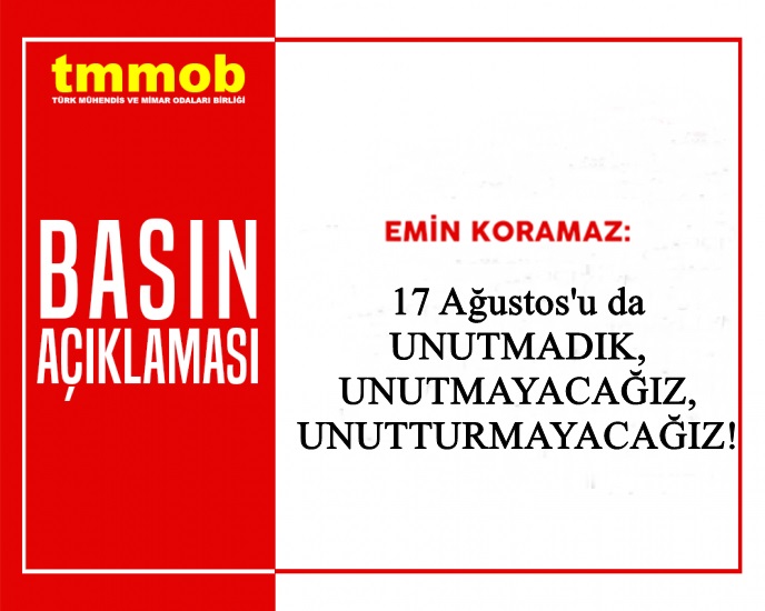 TMMOB BASIN AÇIKLAMASI: 17 AĞUSTOS`U DA UNUTMADIK, UNUTMAYACAĞIZ, UNUTTURMAYACAĞIZ!