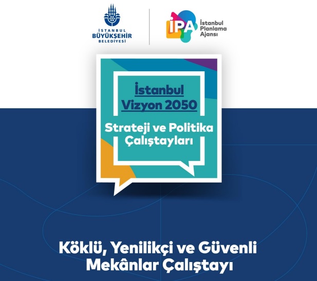 İSTANBUL VİZYON 2050 KÖKLÜ, YENİLİKÇİ VE GÜVENLİ MEKÂNLAR ÇALIŞTAYI`NA KATILIM SAĞLADIK